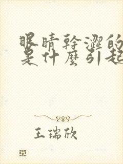 眼睛干涩的原因是什么引起的