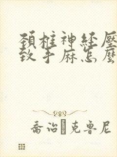 颈椎神经压迫导致手麻怎么办