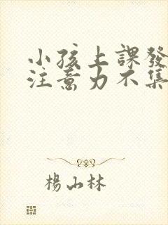 小孩上课发呆,注意力不集中挂什么科