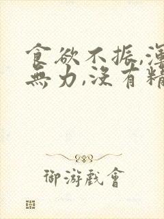 食欲不振,浑身无力,没有精神