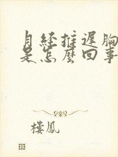 月经推迟胸胀痛是怎么回事啊