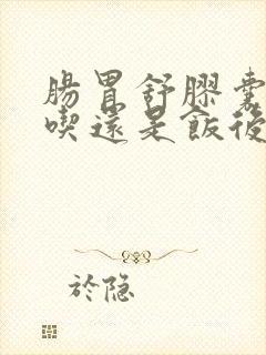 肠胃舒胶囊饭前吃还是饭后吃好