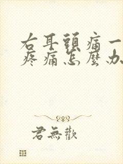 右耳头痛一阵一疼痛怎么办