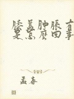 膝盖肿胀有积液是怎么回事