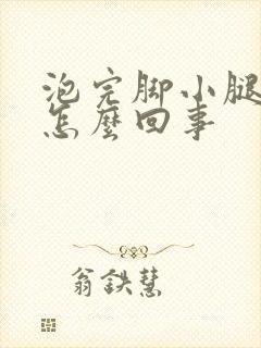 泡完脚小腿发胀怎么回事