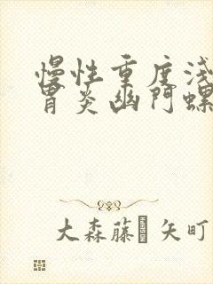 慢性重度浅表性胃炎幽门螺杆