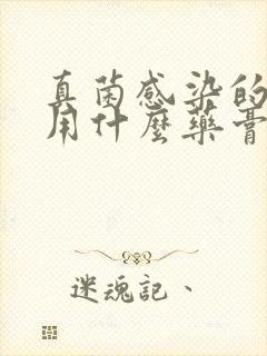 真菌感染的足癣用什么药膏