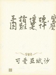 手指僵硬,弯曲困难是什么原因,怎样医治?