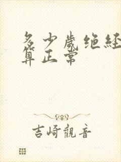 多少岁绝经期才算正常