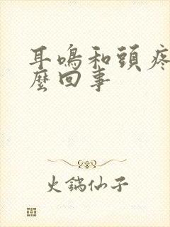 耳鸣和头疼是怎么回事