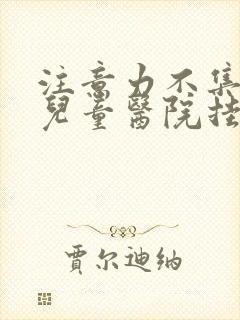 注意力不集中在儿童医院挂什么科封面