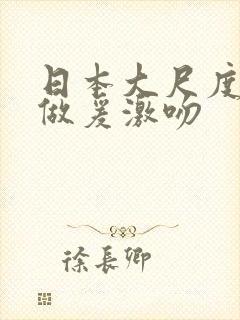 日本大尺度真人做爰激吻