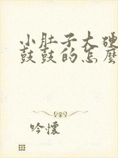 小肚子大硬硬的鼓鼓的怎么回事