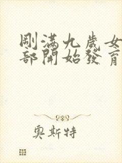 刚满九岁女孩胸部开始发育正常吗