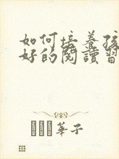 如何培养孩子良好的阅读习惯