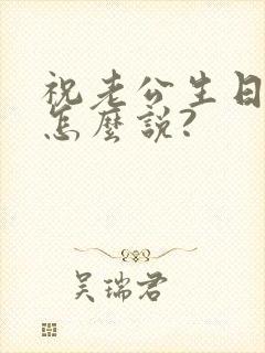 祝老公生日快乐怎么说?封面