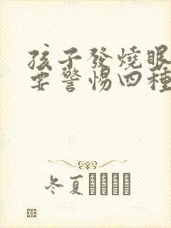 孩子发烧眼睛红要警惕四种病