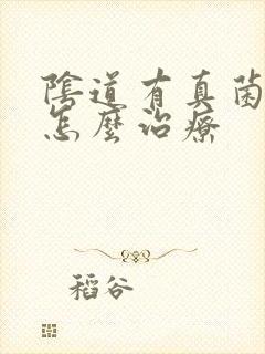 阴道有真菌感染怎么治疗