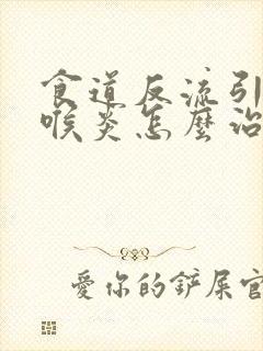 食道反流引起咽喉炎怎么治疗