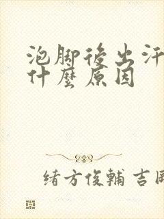 泡脚后出汗多是什么原因