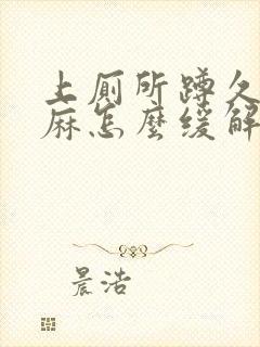 上厕所蹲久了脚麻怎么缓解