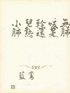 小儿干咳无痰是肺热还是肺寒