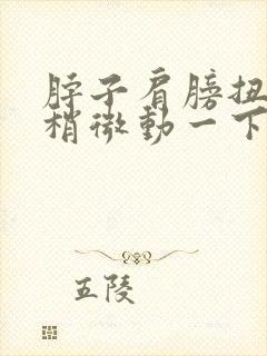 脖子肩膀扭到 稍微动一下就非常疼