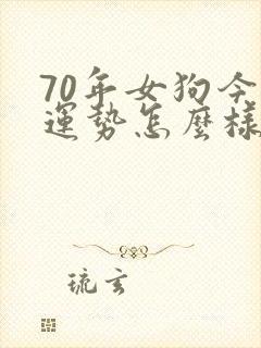 70年女狗今年运势怎么样