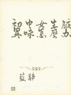 初中女生腋下有异味怎么办