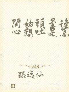 开始头晕后来恶心想吐是怎么回事