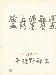 脸上过敏还有红血丝怎么办封面