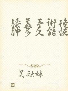 膝盖手术后一般肿多久能恢复