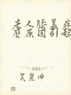 老人膝盖疼是什么原因引起的