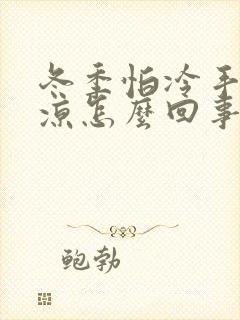 冬季怕冷手脚冰凉怎么回事