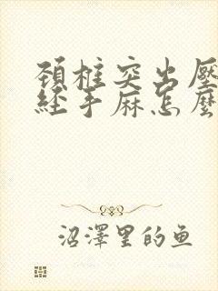 颈椎突出压迫神经手麻怎么治疗