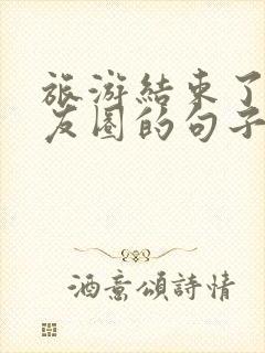 旅游结束了发朋友圈的句子