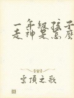 一年级孩子上课走神是怎么回事