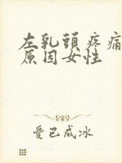 左乳头疼痛什么原因女性