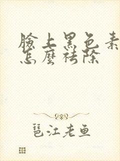 脸上黑色素沉着怎么祛除