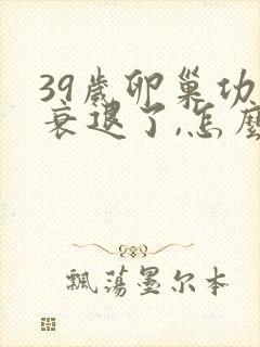 39岁卵巢功能衰退了,怎么办?封面