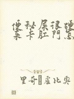 便秘屎很硬拉不来卡肛门怎么办