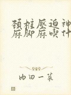 颈椎压迫神经手麻脚麻吃什么药