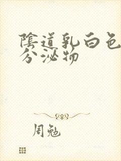 阴道乳白色糊状分泌物