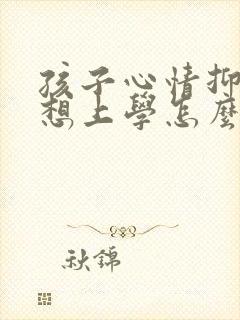 孩子心情抑郁不想上学怎么调节