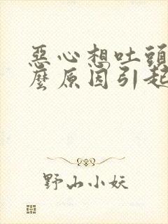 恶心想吐头疼什么原因引起的