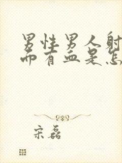 男性男人射精里面有血是怎么回事