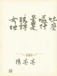 女眩晕呕吐天旋地转是什么病