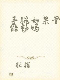 手腕如果骨折还能动吗