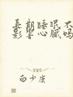 长期睡眠不好会影响心脏吗