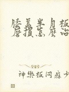 膝盖半月板老化磨损怎么治疗最好